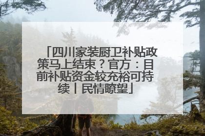 四川家装厨卫补贴政策马上结束？官方：目前补贴资金较充裕可持续丨民情瞭望