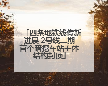 四条地铁线传新进展 2号线二期首个暗挖车站主体结构封顶