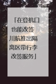 在登机口也能改签 川航推出隔离区带行李改签服务