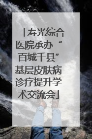寿光综合医院承办“百城千县”基层皮肤病诊疗提升学术交流会