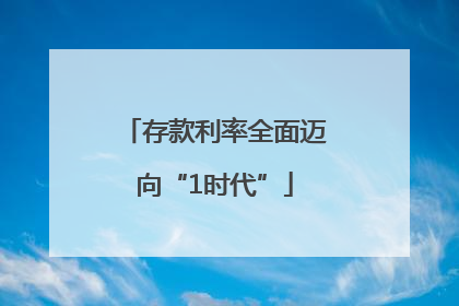 存款利率全面迈向“1时代”