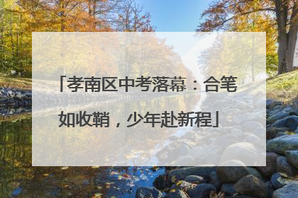 孝南区中考落幕：合笔如收鞘，少年赴新程