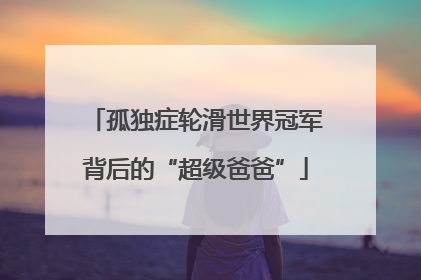 孤独症轮滑世界冠军背后的“超级爸爸”