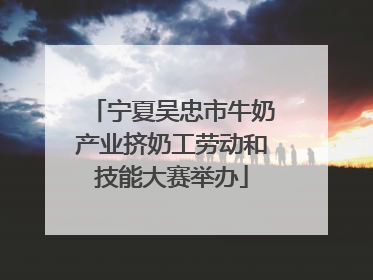 宁夏吴忠市牛奶产业挤奶工劳动和技能大赛举办