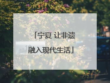 宁夏 让非遗融入现代生活
