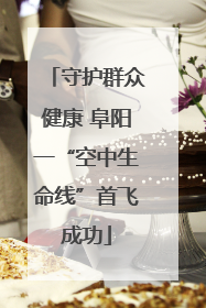 守护群众健康 阜阳一“空中生命线”首飞成功