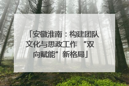 安徽淮南：构建团队文化与思政工作 “双向赋能”新格局