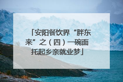 安阳餐饮界“胖东来”之（四）一碗面托起乡亲就业梦