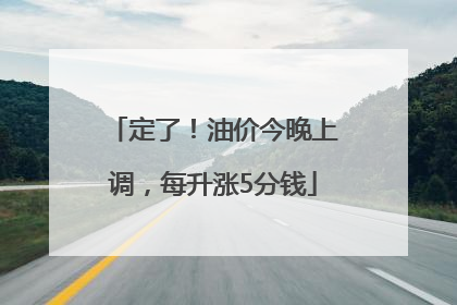 定了！油价今晚上调，每升涨5分钱