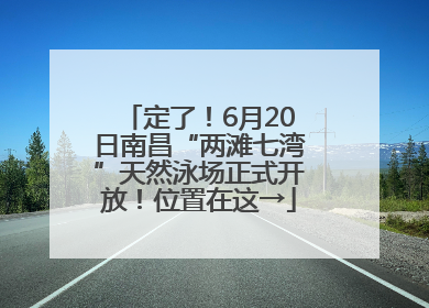定了！6月20日南昌“两滩七湾”天然泳场正式开放！位置在这→