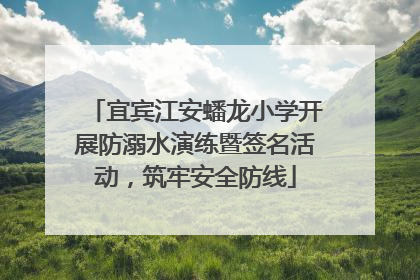 宜宾江安蟠龙小学开展防溺水演练暨签名活动，筑牢安全防线