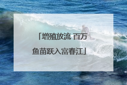 增殖放流 百万鱼苗跃入富春江