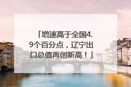增速高于全国4.9个百分点，辽宁出口总值再创新高！