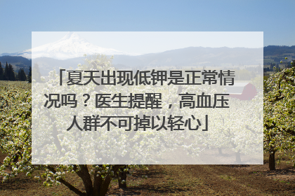夏天出现低钾是正常情况吗？医生提醒，高血压人群不可掉以轻心