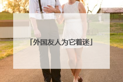 外国友人为它着迷