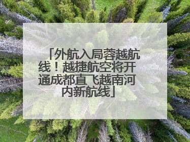 外航入局蓉越航线！越捷航空将开通成都直飞越南河内新航线