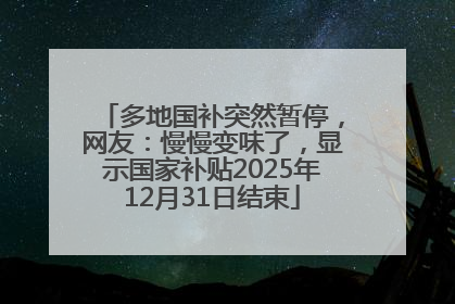 多地国补突然暂停，网友：慢慢变味了，显示国家补贴2025年12月31日结束
