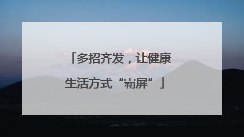 多招齐发，让健康生活方式“霸屏”
