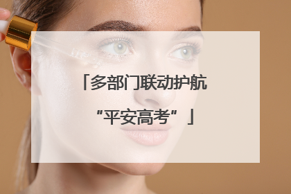 多部门联动护航“平安高考”
