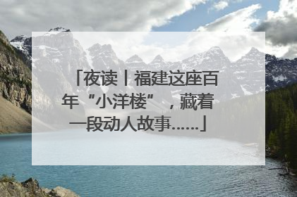 夜读丨福建这座百年“小洋楼”，藏着一段动人故事……