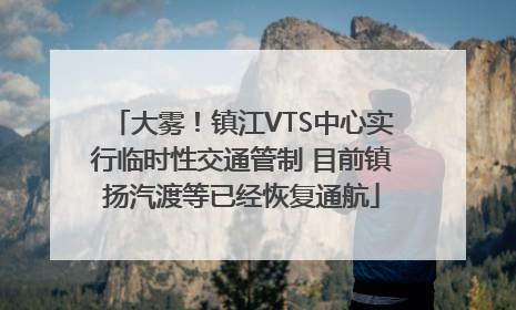 大雾！镇江VTS中心实行临时性交通管制 目前镇扬汽渡等已经恢复通航