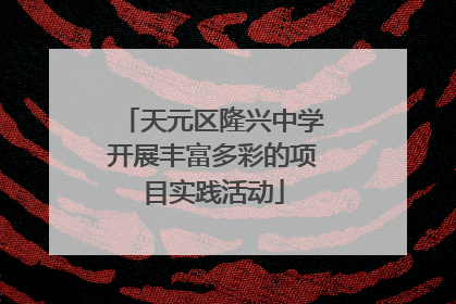 天元区隆兴中学开展丰富多彩的项目实践活动