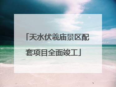 天水伏羲庙景区配套项目全面竣工