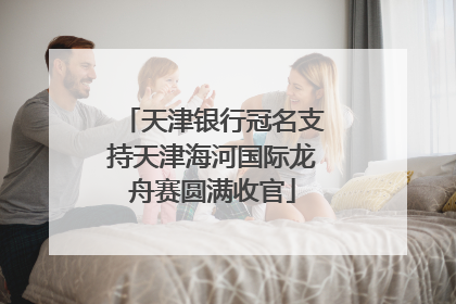 天津银行冠名支持天津海河国际龙舟赛圆满收官