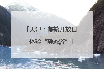 天津：邮轮开放日上体验“静态游”