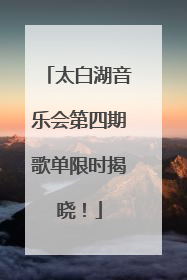 太白湖音乐会第四期歌单限时揭晓！