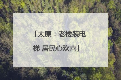 太原：老楼装电梯 居民心欢喜