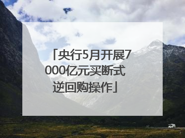 央行5月开展7000亿元买断式逆回购操作