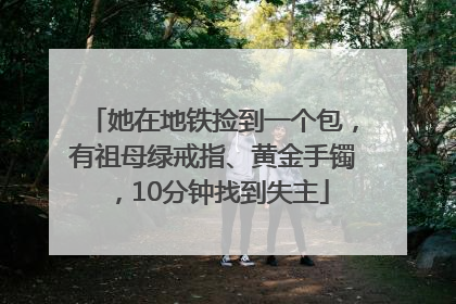 她在地铁捡到一个包，有祖母绿戒指、黄金手镯，10分钟找到失主