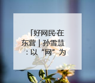 好网民·在东营｜孙雪慧：以“网”为媒传税音 以“屏”为介助发展