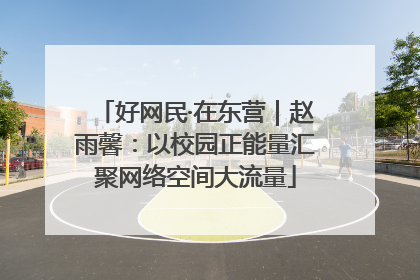 好网民·在东营｜赵雨馨：以校园正能量汇聚网络空间大流量