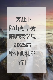 奔赴下一程山海，衡阳师范学院2025届毕业典礼举行