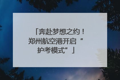 奔赴梦想之约！郑州航空港开启“护考模式”