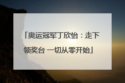 奥运冠军丁欣怡：走下领奖台 一切从零开始
