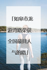 如皋市龙游湾路荣获全国最具人气的路