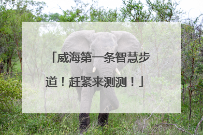 威海第一条智慧步道！赶紧来测测！