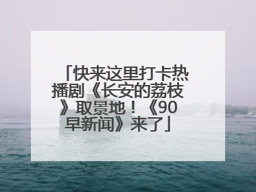快来这里打卡热播剧《长安的荔枝》取景地！《90早新闻》来了