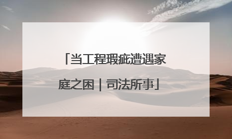 当工程瑕疵遭遇家庭之困｜司法所事