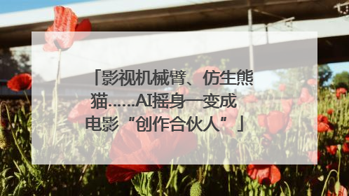 影视机械臂、仿生熊猫……AI摇身一变成电影“创作合伙人”