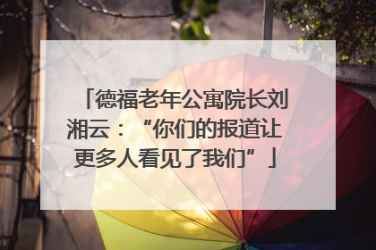 德福老年公寓院长刘湘云：“你们的报道让更多人看见了我们”