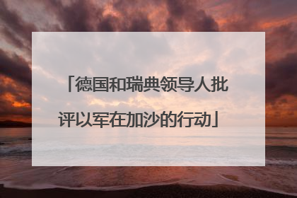 德国和瑞典领导人批评以军在加沙的行动