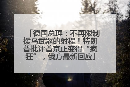 德国总理：不再限制援乌武器的射程！特朗普批评普京正变得“疯狂”，俄方最新回应