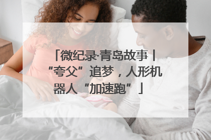 微纪录·青岛故事丨“夸父”追梦，人形机器人“加速跑”