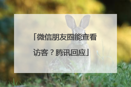 微信朋友圈能查看访客？腾讯回应