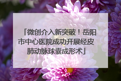 微创介入新突破！岳阳市中心医院成功开展经皮肺动脉球囊成形术