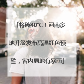 将破40℃！河南多地升级发布高温红色预警，省内局地有暴雨
